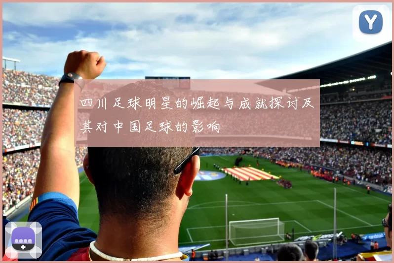 四川足球明星的崛起与成就探讨及其对中国足球的影响