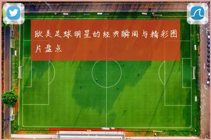 欧美足球明星的经典瞬间与精彩图片盘点