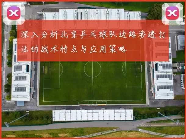 深入分析北京乒乓球队边路渗透打法的战术特点与应用策略