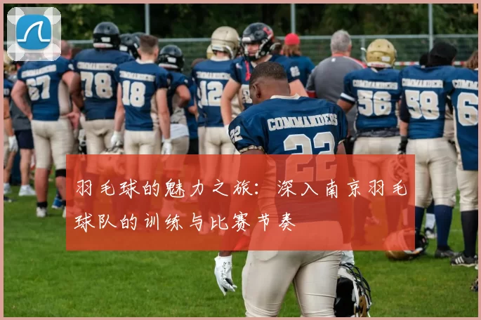 羽毛球的魅力之旅：深入南京羽毛球队的训练与比赛节奏
