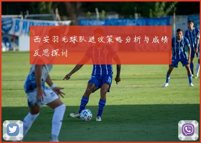 西安羽毛球队进攻策略分析与成绩反思探讨