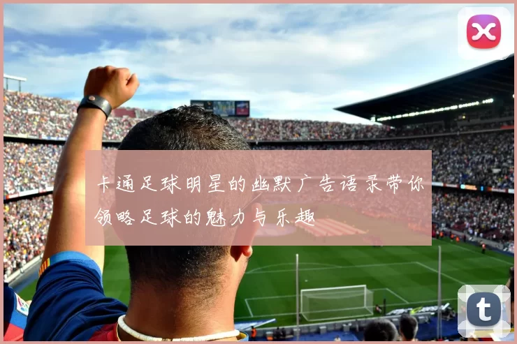 卡通足球明星的幽默广告语录带你领略足球的魅力与乐趣
