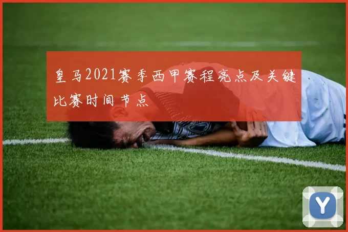 皇马2021赛季西甲赛程亮点及关键比赛时间节点